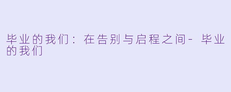 毕业的我们：在告别与启程之间-毕业的我们