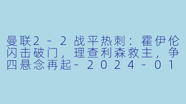 曼联2-2战平热刺:霍伊伦闪击破门,理查利森救主,争四悬念再起