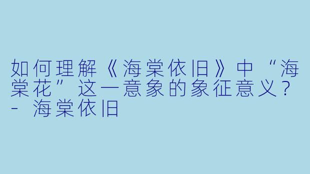 如何理解《海棠依旧》中“海棠花”这一意象的象征意义?