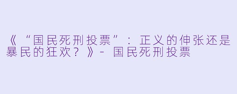 《“国民死刑投票”：正义的伸张还是暴民的狂欢？》-国民死刑投票
