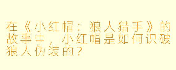 在《小红帽:狼人猎手》的故事中,小红帽是如何识破狼人伪装的?