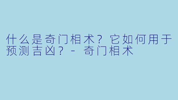 什么是奇门相术？它如何用于预测吉凶？
