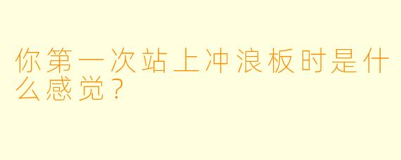 你第一次站上冲浪板时是什么感觉?