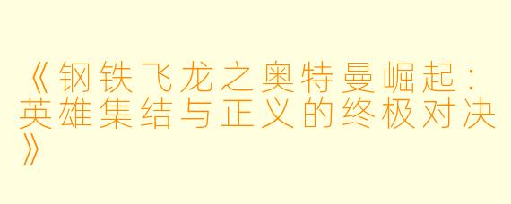 《钢铁飞龙之奥特曼崛起：英雄集结与正义的终极对决》
