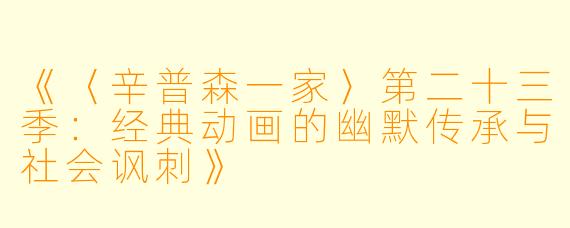 《〈辛普森一家〉第二十三季：经典动画的幽默传承与社会讽刺》