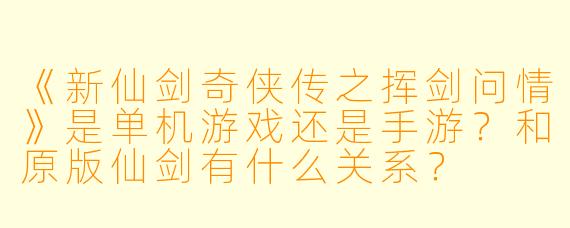 《新仙剑奇侠传之挥剑问情》是单机游戏还是手游?和原版仙剑有什么关系?