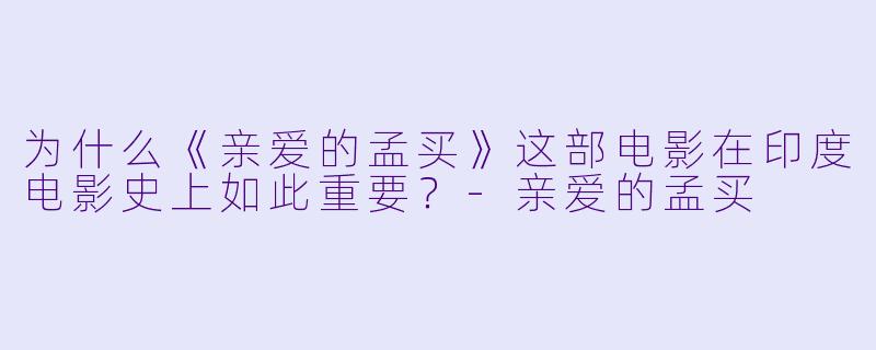为什么《亲爱的孟买》这部电影在印度电影史上如此重要？-亲爱的孟买
