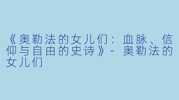 《奥勒法的女儿们:血脉、信仰与自由的史诗》