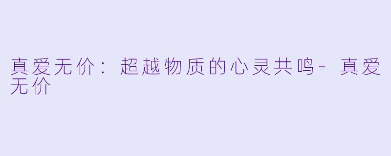 真爱无价：超越物质的心灵共鸣-真爱无价