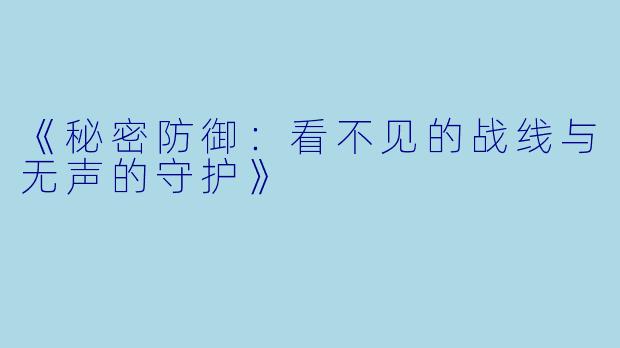 《秘密防御：看不见的战线与无声的守护》