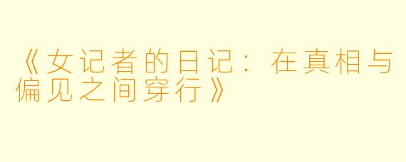 《女记者的日记:在真相与偏见之间穿行》