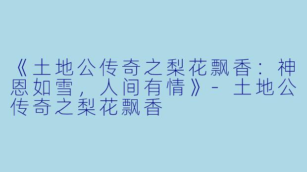 《土地公传奇之梨花飘香：神恩如雪，人间有情》