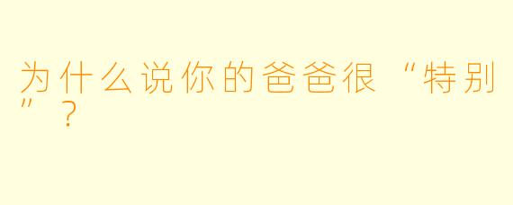 为什么说你的爸爸很“特别”？