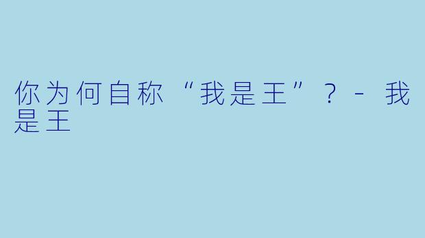 你为何自称“我是王”？