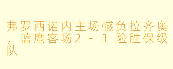 弗罗西诺内主场憾负拉齐奥,蓝鹰客场2-1险胜保级队