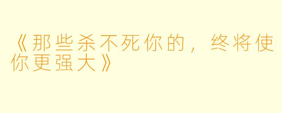 《那些杀不死你的，终将使你更强大》