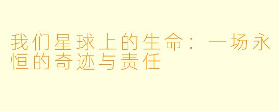 我们星球上的生命：一场永恒的奇迹与责任