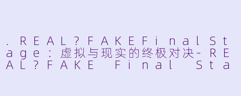 .REAL?FAKEFinalStage：虚拟与现实的终极对决-REAL?FAKE Final Stage