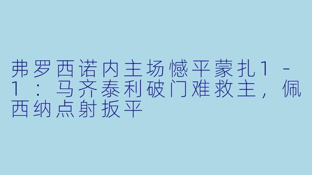 弗罗西诺内主场憾平蒙扎1-1：马齐泰利破门难救主，佩西纳点射扳平