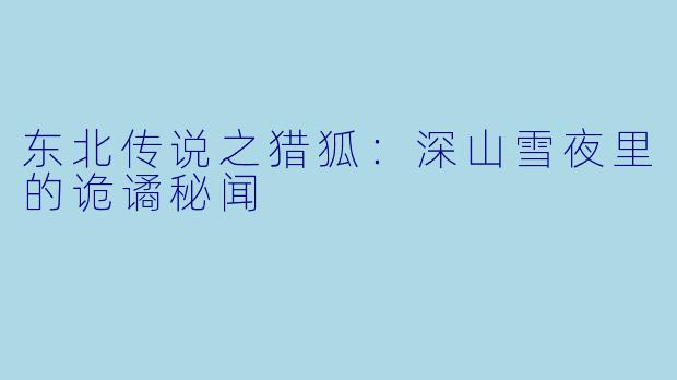东北传说之猎狐：深山雪夜里的诡谲秘闻
