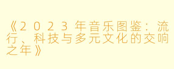 《2023年音乐图鉴：流行、科技与多元文化的交响之年》