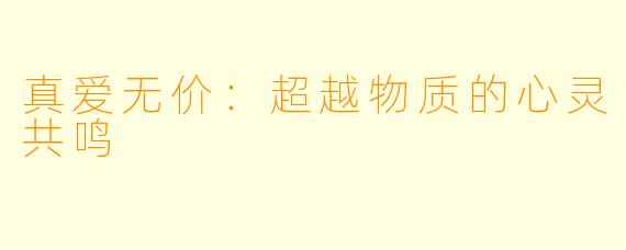 真爱无价：超越物质的心灵共鸣