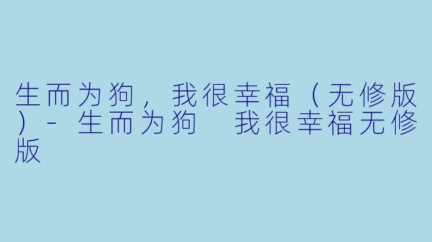 生而为狗，我很幸福（无修版）