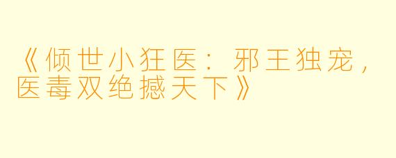 《倾世小狂医：邪王独宠，医毒双绝撼天下》