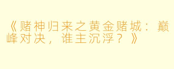 《赌神归来之黄金赌城：巅峰对决，谁主沉浮？》