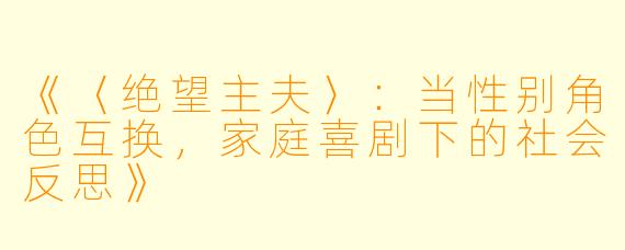 《〈绝望主夫〉：当性别角色互换，家庭喜剧下的社会反思》