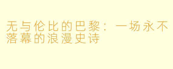 无与伦比的巴黎：一场永不落幕的浪漫史诗