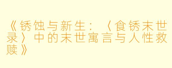 《锈蚀与新生：〈食锈末世录〉中的末世寓言与人性救赎》