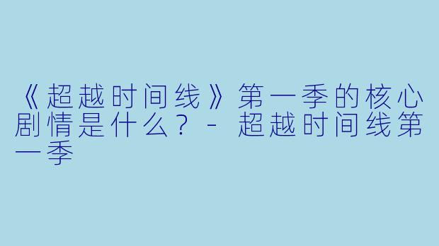 《超越时间线》第一季的核心剧情是什么？-超越时间线第一季