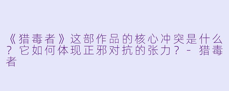 《猎毒者》这部作品的核心冲突是什么?它如何体现正邪对抗的张力?