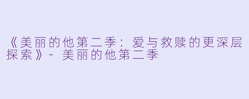 《美丽的他第二季:爱与救赎的更深层探索》