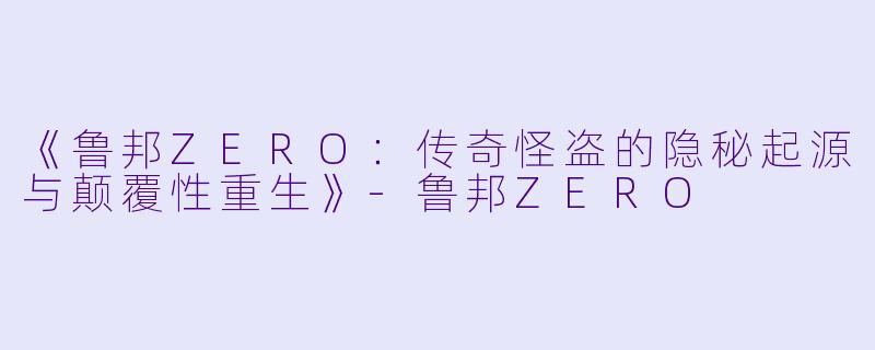 《鲁邦ZERO：传奇怪盗的隐秘起源与颠覆性重生》-鲁邦ZERO
