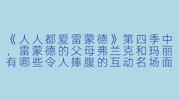 《人人都爱雷蒙德》第四季中，雷蒙德的父母弗兰克和玛丽有哪些令人捧腹的互动名场面？