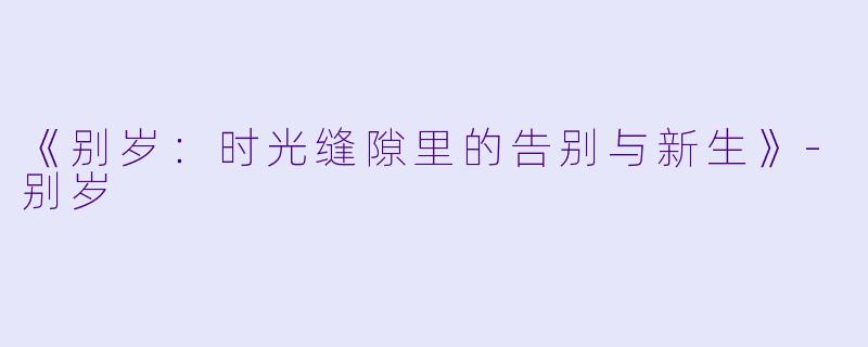 《别岁:时光缝隙里的告别与新生》