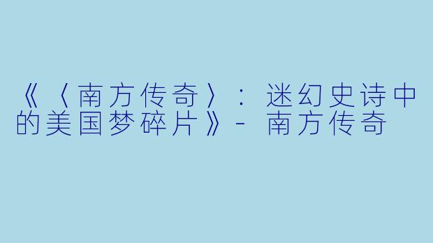 《〈南方传奇〉：迷幻史诗中的美国梦碎片》-南方传奇
