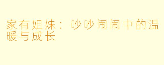 家有姐妹：吵吵闹闹中的温暖与成长