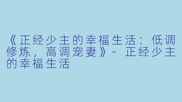 《正经少主的幸福生活：低调修炼，高调宠妻》-正经少主的幸福生活