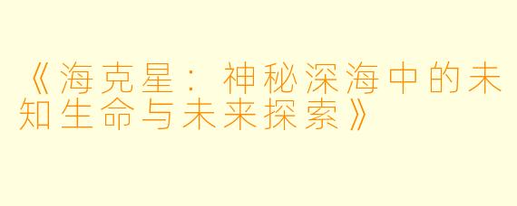 《海克星:神秘深海中的未知生命与未来探索》