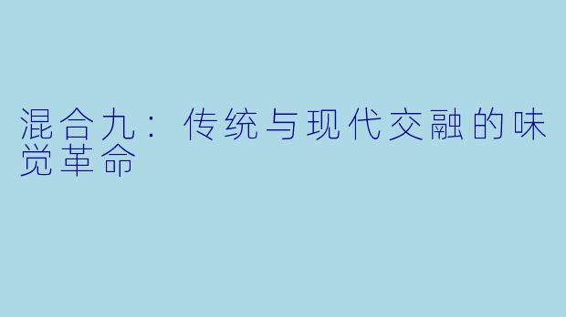 混合九：传统与现代交融的味觉革命