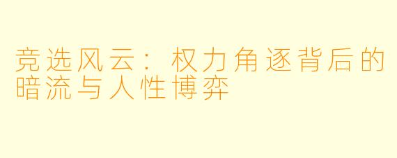 竞选风云：权力角逐背后的暗流与人性博弈