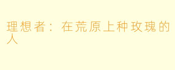 理想者：在荒原上种玫瑰的人