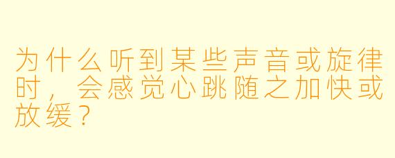 为什么听到某些声音或旋律时，会感觉心跳随之加快或放缓？