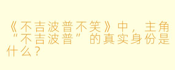 《不吉波普不笑》中，主角“不吉波普”的真实身份是什么？