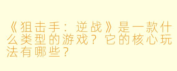 《狙击手:逆战》是一款什么类型的游戏?它的核心玩法有哪些?