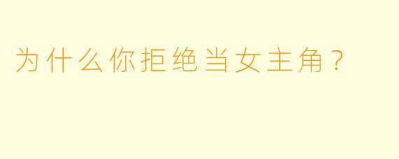 为什么你拒绝当女主角？