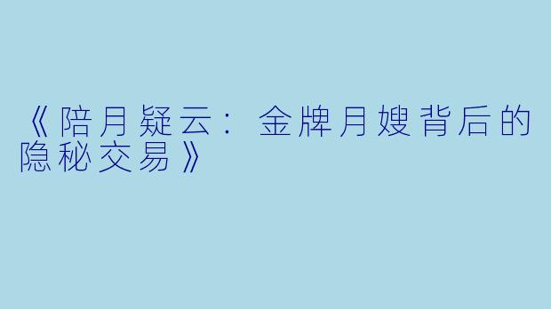 《陪月疑云：金牌月嫂背后的隐秘交易》